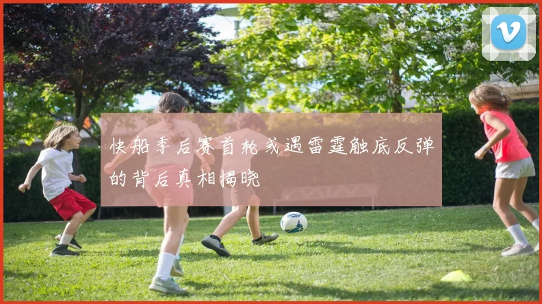快船季后赛首轮或遇雷霆触底反弹的背后真相揭晓
