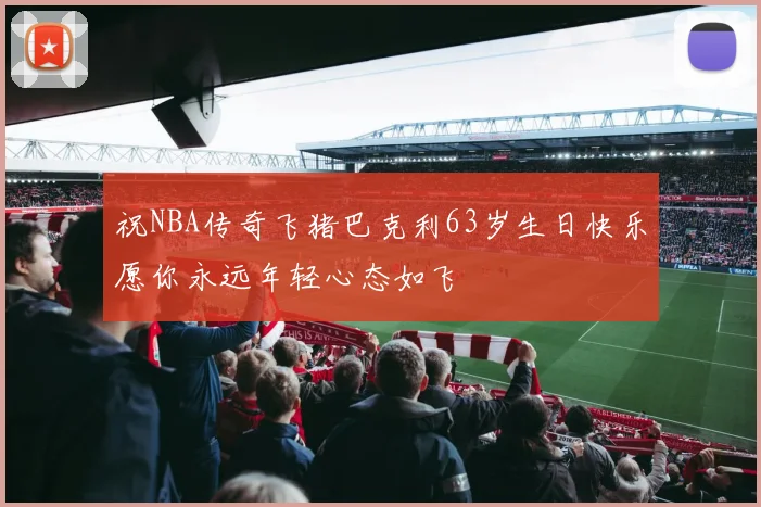祝NBA传奇飞猪巴克利63岁生日快乐愿你永远年轻心态如飞