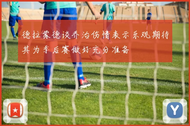 德拉蒙德谈乔治伤情表示乐观期待其为季后赛做好充分准备