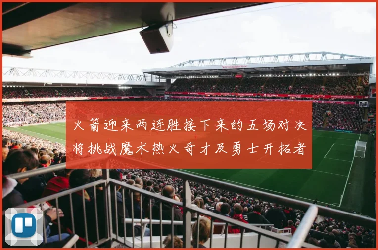 火箭迎来两连胜接下来的五场对决将挑战魔术热火奇才及勇士开拓者