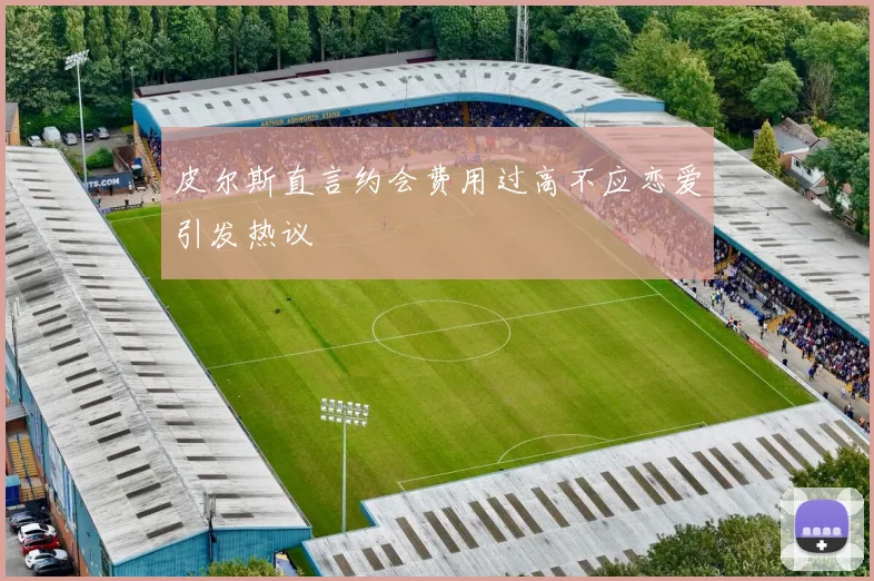 皮尔斯直言约会费用过高不应恋爱引发热议
