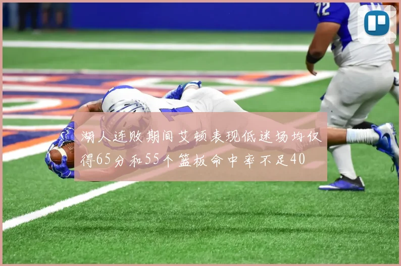 湖人连败期间艾顿表现低迷场均仅得65分和55个篮板命中率不足40