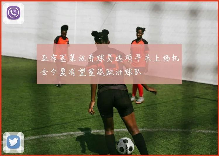 亚布塞莱放弃球员选项寻求上场机会今夏有望重返欧洲球队