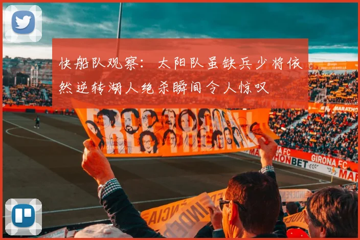 快船队观察：太阳队虽缺兵少将依然逆转湖人绝杀瞬间令人惊叹
