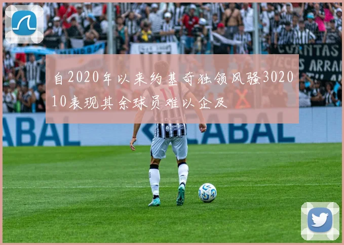 自2020年以来约基奇独领风骚302010表现其余球员难以企及