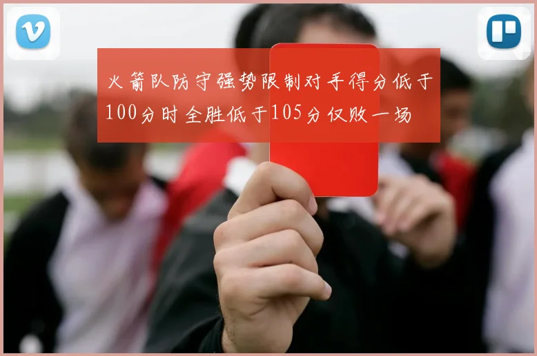 火箭队防守强势限制对手得分低于100分时全胜低于105分仅败一场