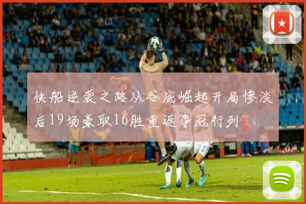 快船逆袭之路从谷底崛起开局惨淡后19场豪取16胜重返争冠行列