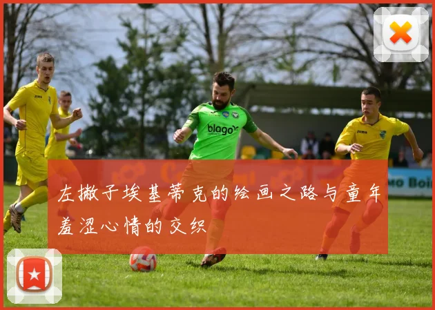 左撇子埃基蒂克的绘画之路与童年羞涩心情的交织
