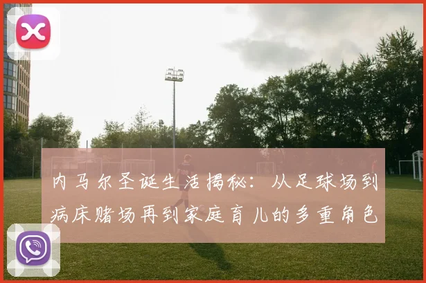 内马尔圣诞生活揭秘：从足球场到病床赌场再到家庭育儿的多重角色