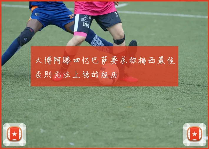 大博阿滕回忆巴萨要求称梅西最佳否则无法上场的经历
