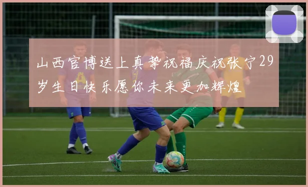 山西官博送上真挚祝福庆祝张宁29岁生日快乐愿你未来更加辉煌