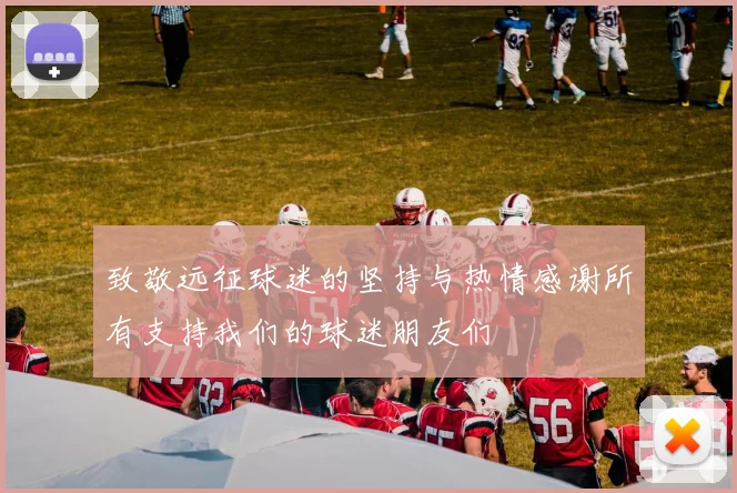 致敬远征球迷的坚持与热情感谢所有支持我们的球迷朋友们