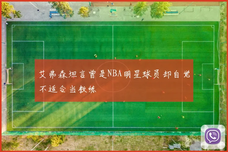 艾弗森坦言曾是NBA明星球员却自觉不适合当教练