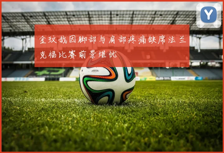 金玟哉因脚部与肩部疼痛缺席法兰克福比赛前景堪忧