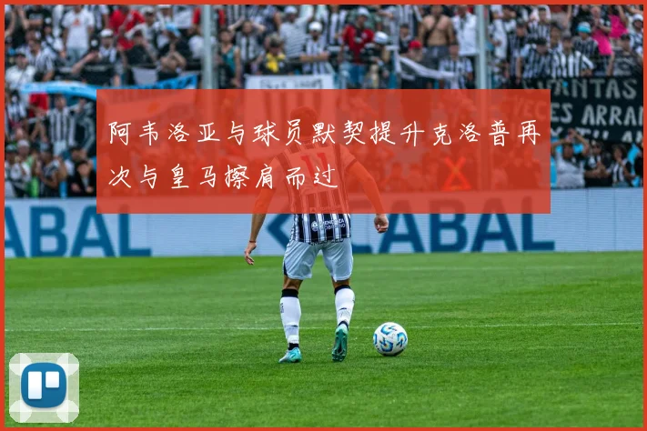 阿韦洛亚与球员默契提升克洛普再次与皇马擦肩而过