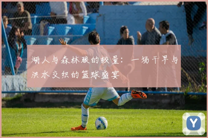湖人与森林狼的较量：一场干旱与洪水交织的篮球盛宴