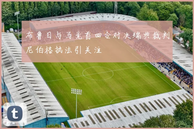 布鲁日与马竞首回合对决瑞典裁判尼伯格执法引关注